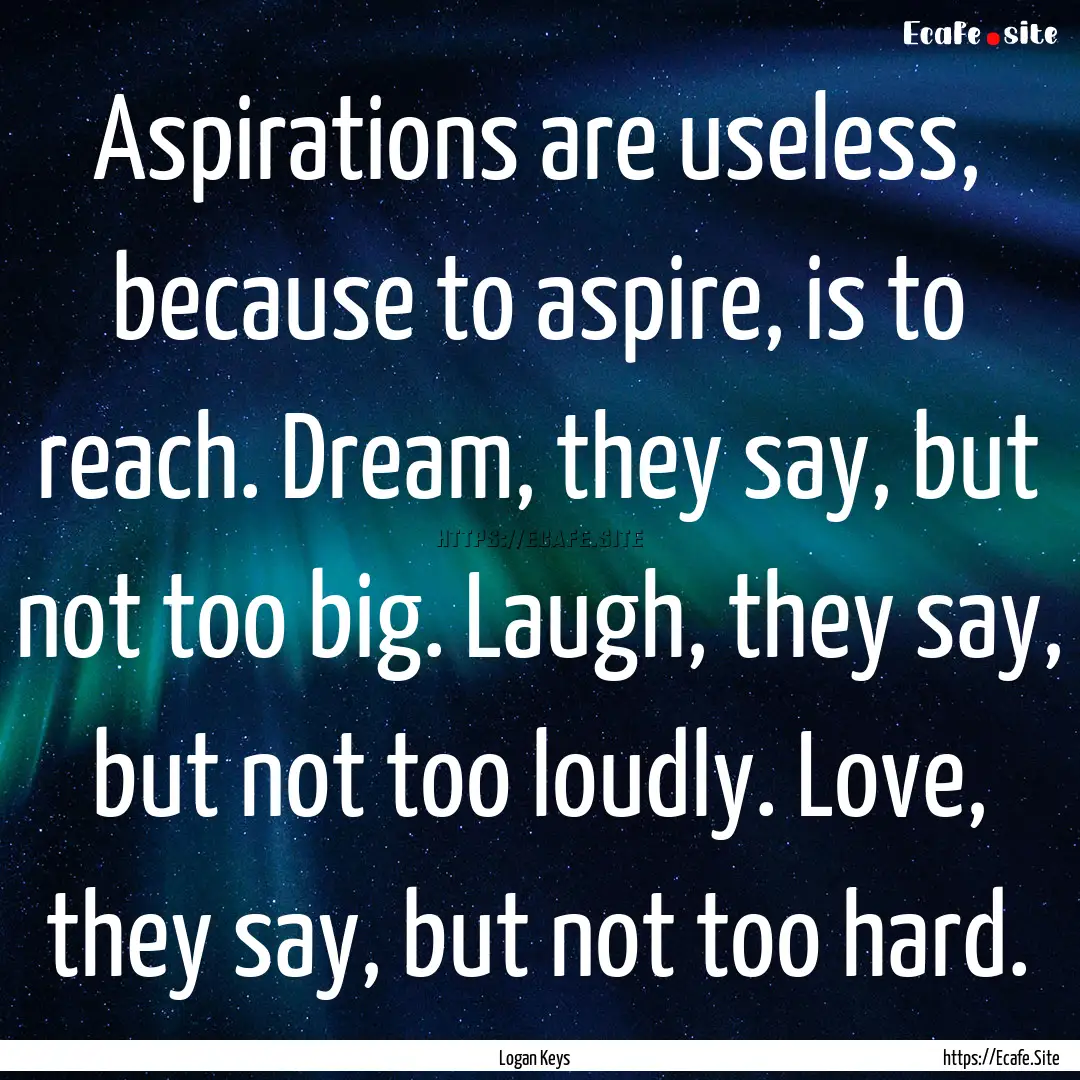 Aspirations are useless, because to aspire,.... : Quote by Logan Keys