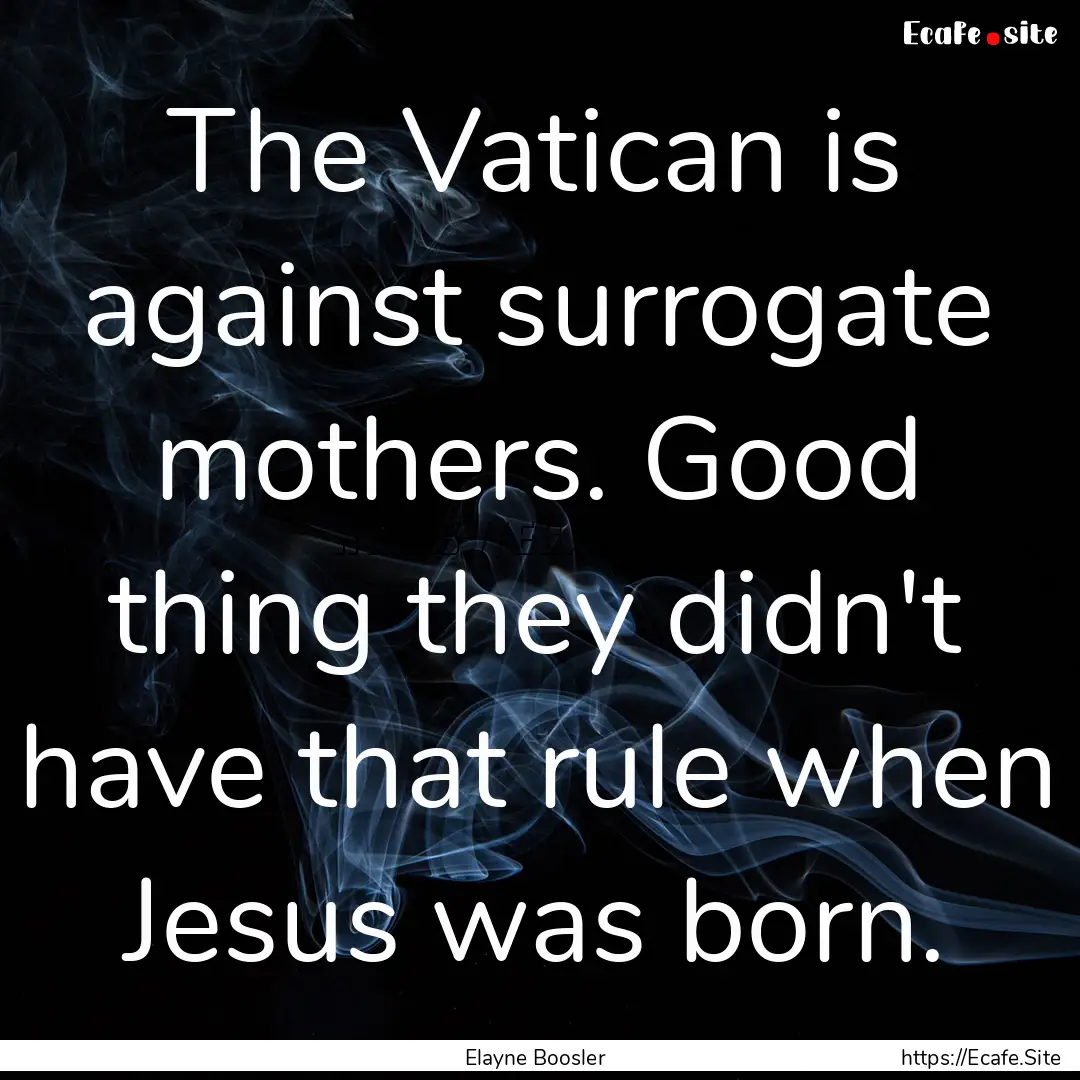 The Vatican is against surrogate mothers..... : Quote by Elayne Boosler