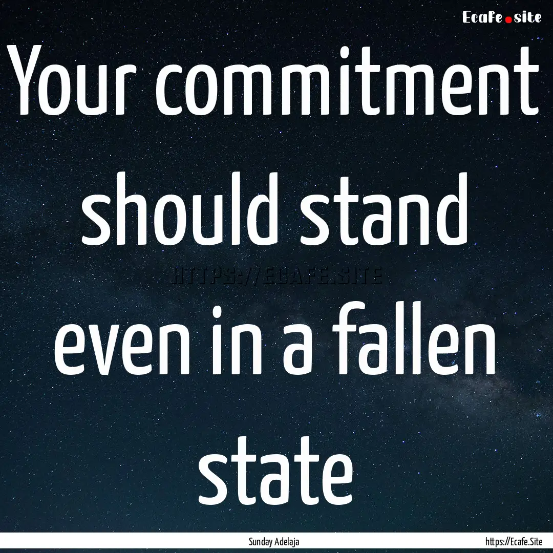 Your commitment should stand even in a fallen.... : Quote by Sunday Adelaja