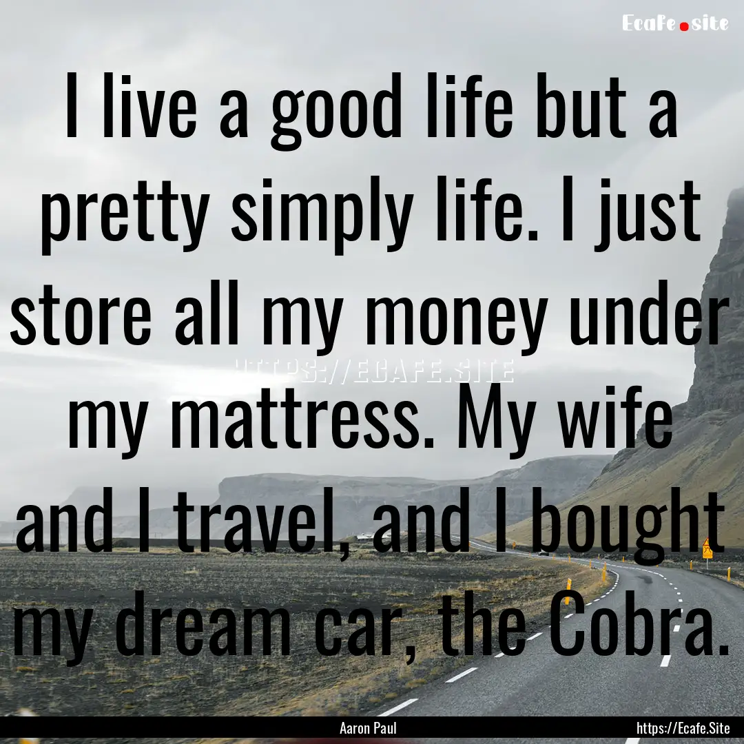 I live a good life but a pretty simply life..... : Quote by Aaron Paul