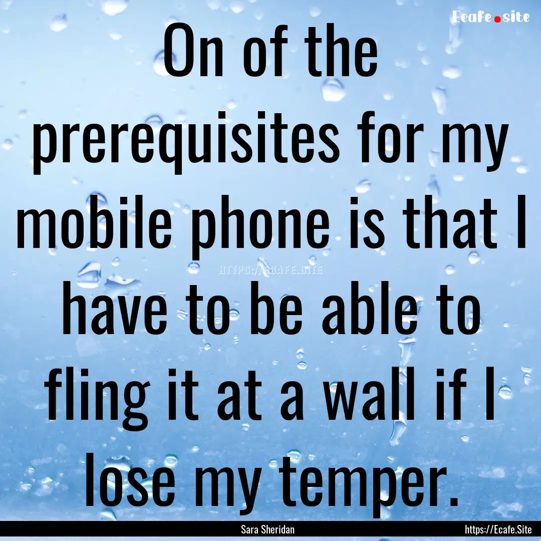 On of the prerequisites for my mobile phone.... : Quote by Sara Sheridan