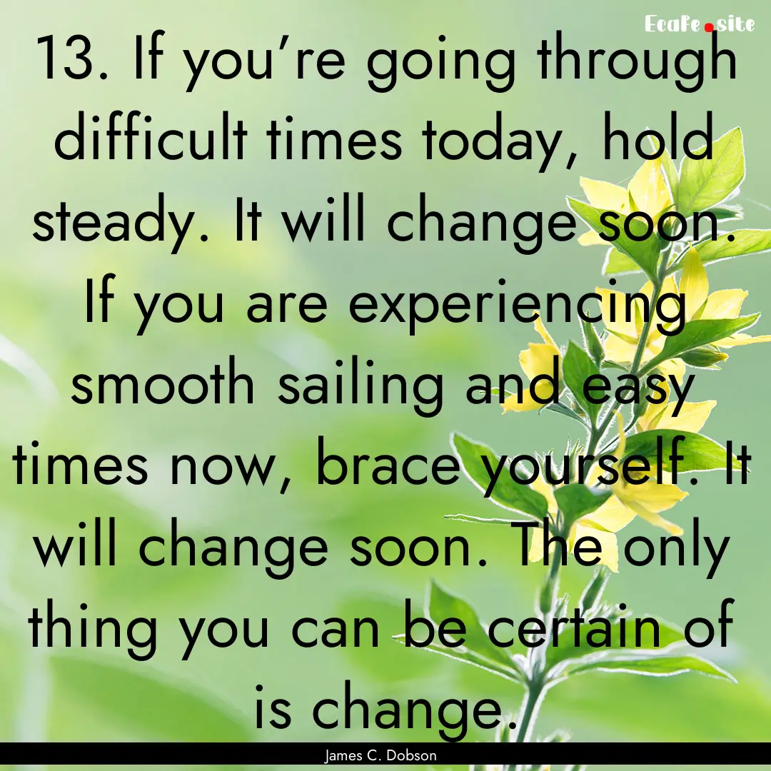 13. If you’re going through difficult times.... : Quote by James C. Dobson