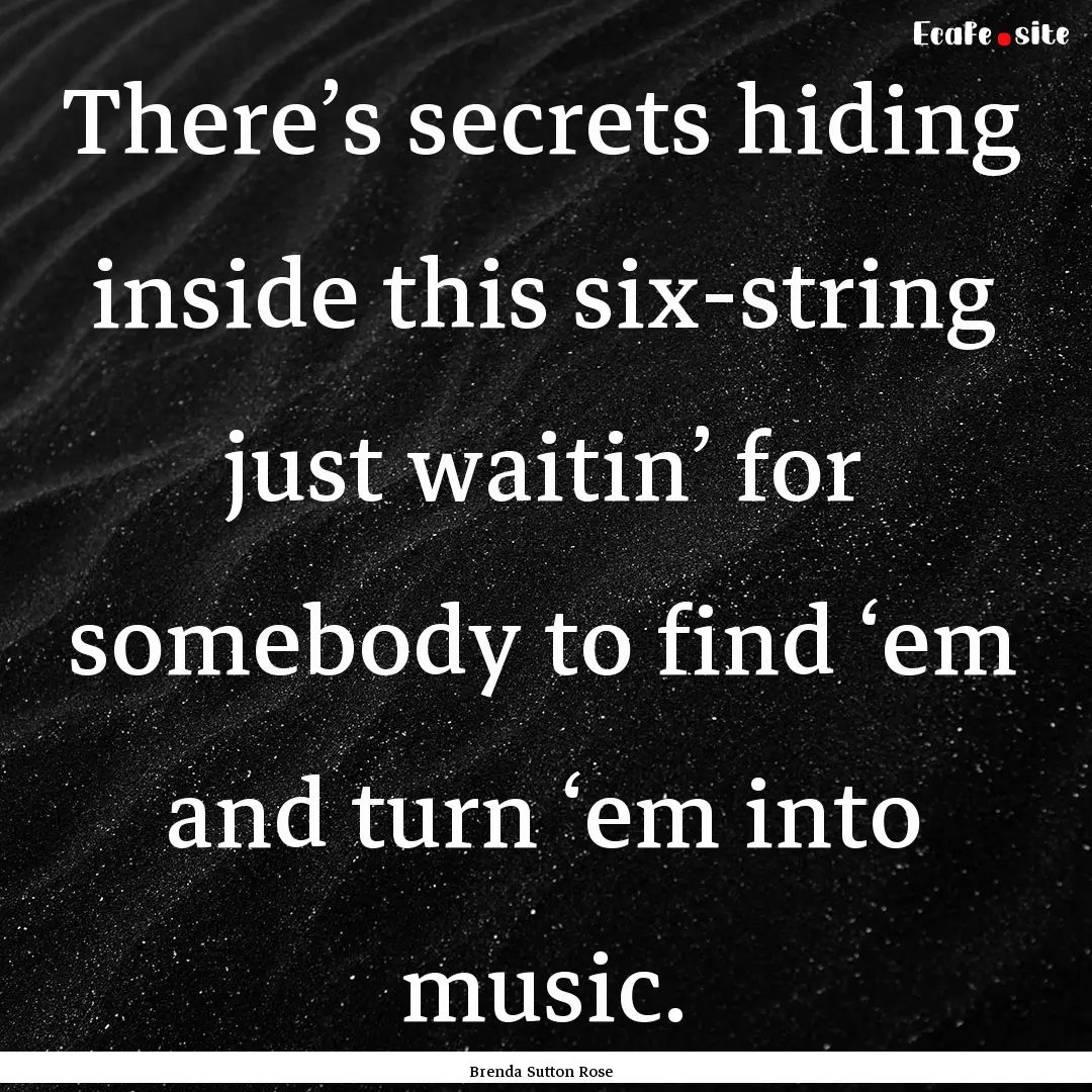 There’s secrets hiding inside this six-string.... : Quote by Brenda Sutton Rose