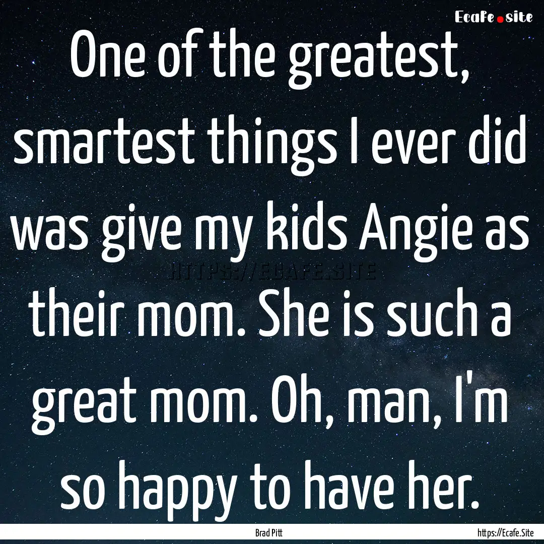 One of the greatest, smartest things I ever.... : Quote by Brad Pitt