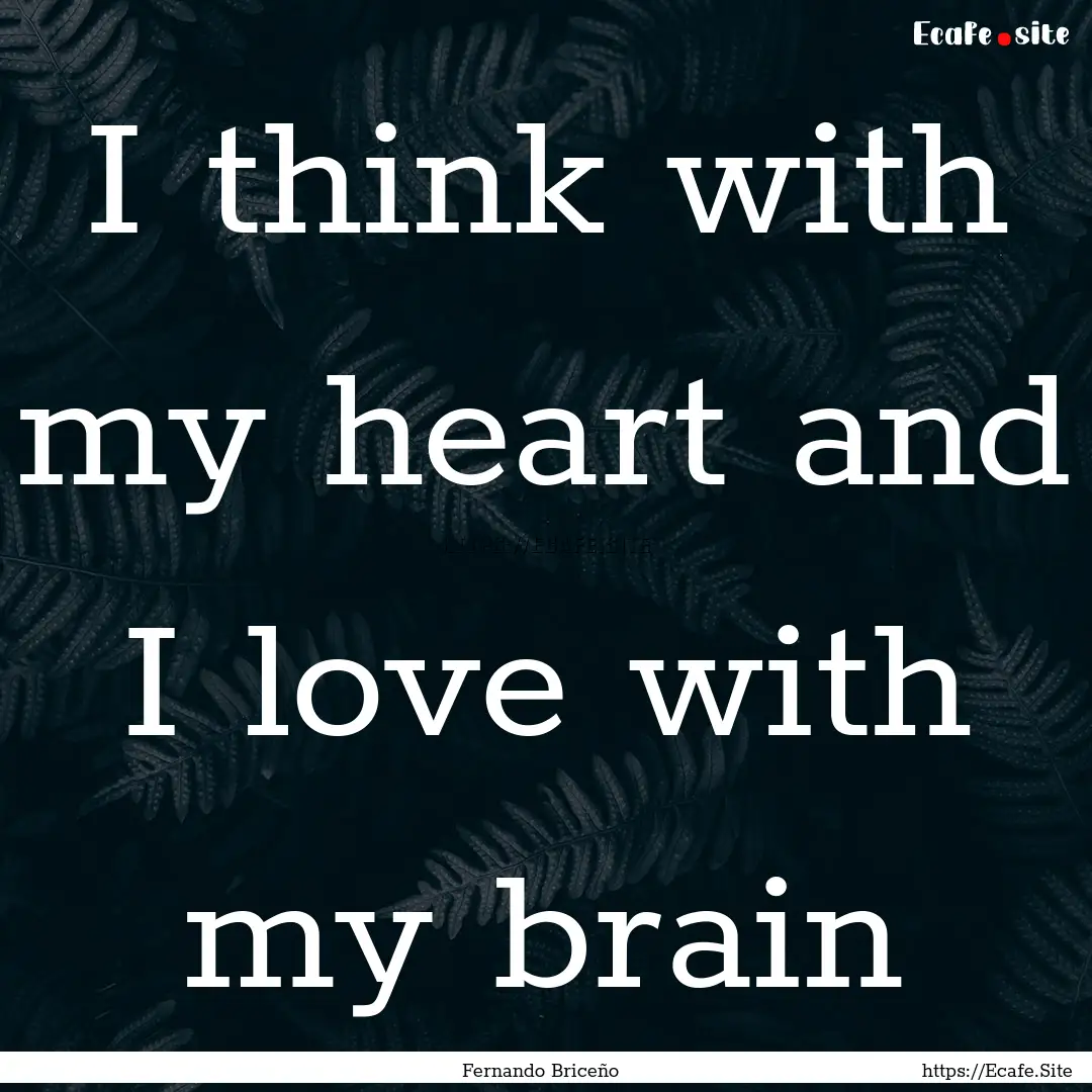 I think with my heart and I love with my.... : Quote by Fernando Briceño