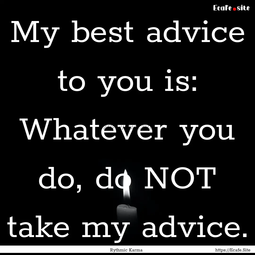 My best advice to you is: Whatever you do,.... : Quote by Rythmic Karma