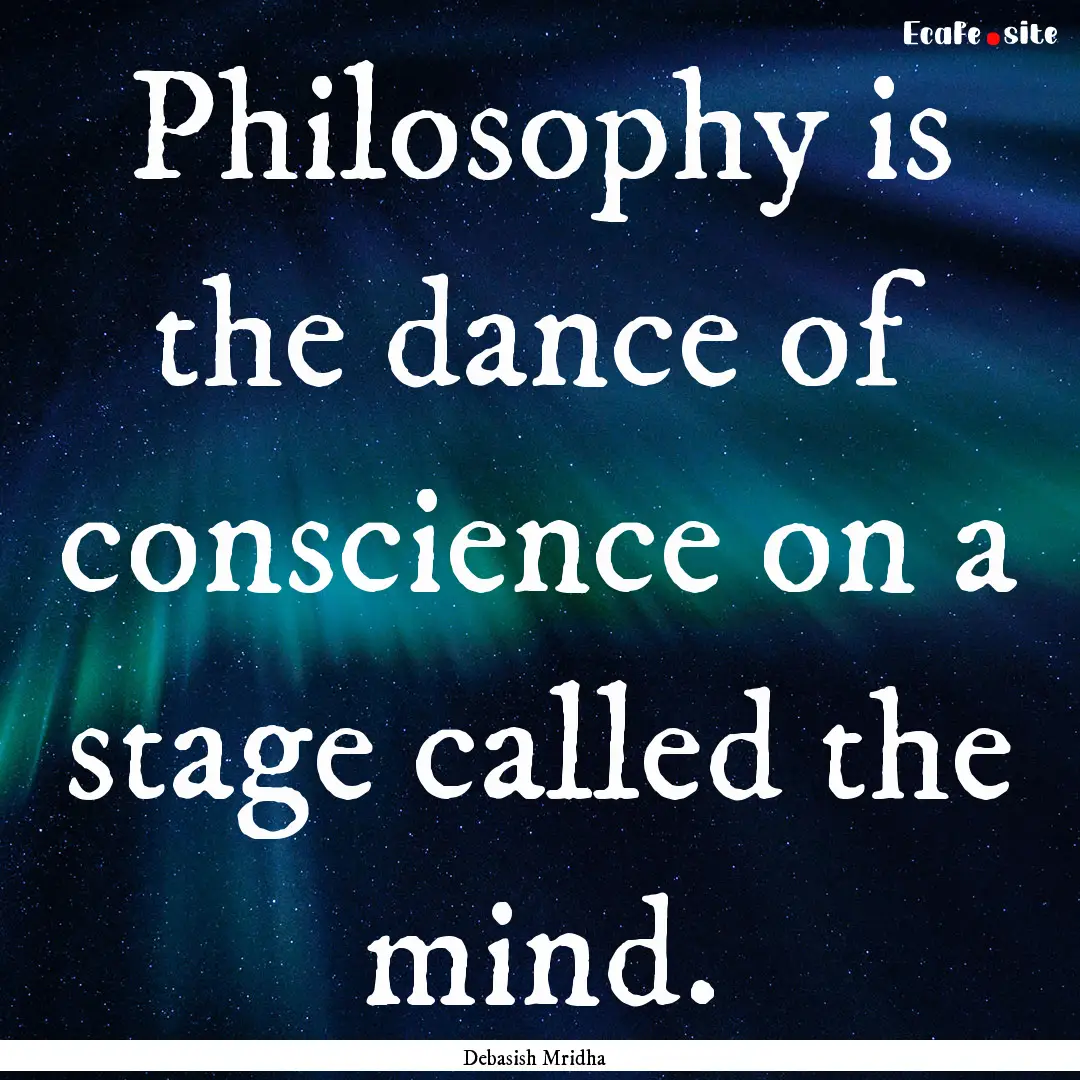 Philosophy is the dance of conscience on.... : Quote by Debasish Mridha