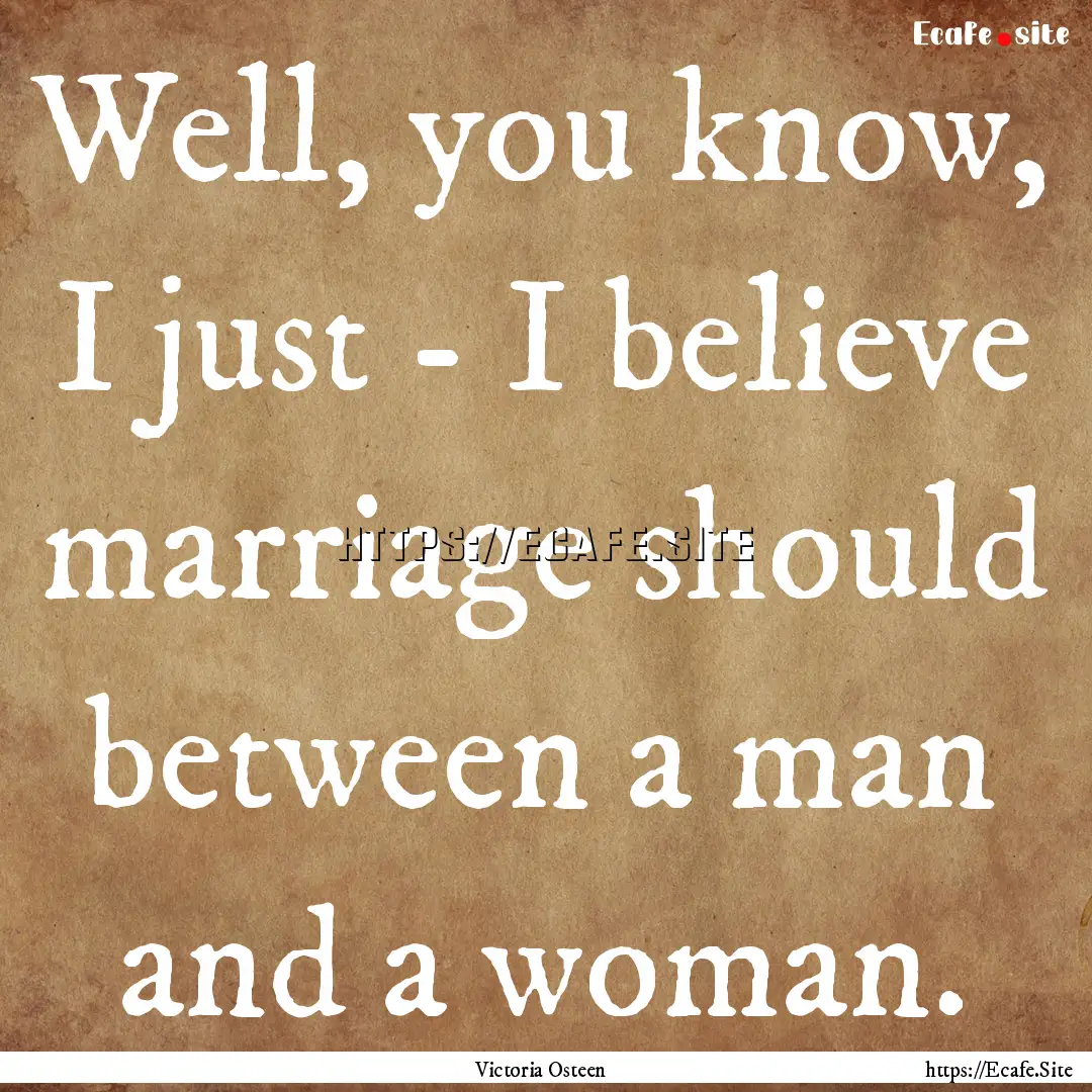 Well, you know, I just - I believe marriage.... : Quote by Victoria Osteen