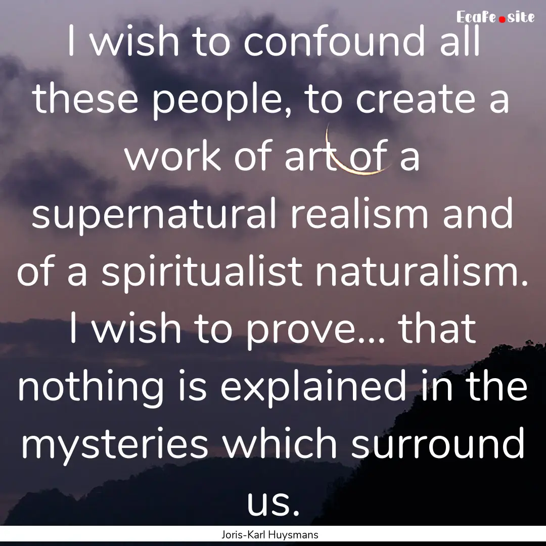 I wish to confound all these people, to create.... : Quote by Joris-Karl Huysmans