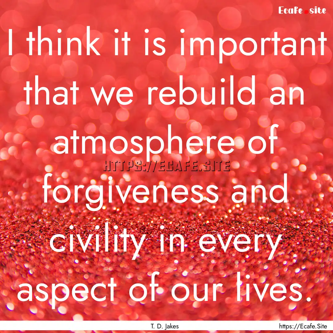 I think it is important that we rebuild an.... : Quote by T. D. Jakes