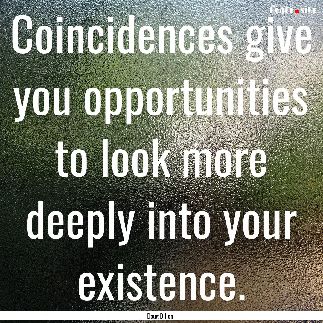 Coincidences give you opportunities to look.... : Quote by Doug Dillon