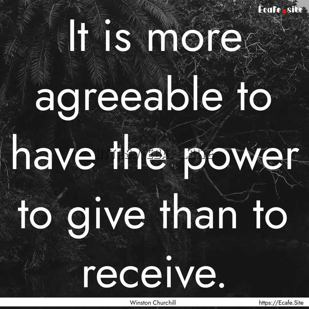 It is more agreeable to have the power to.... : Quote by Winston Churchill