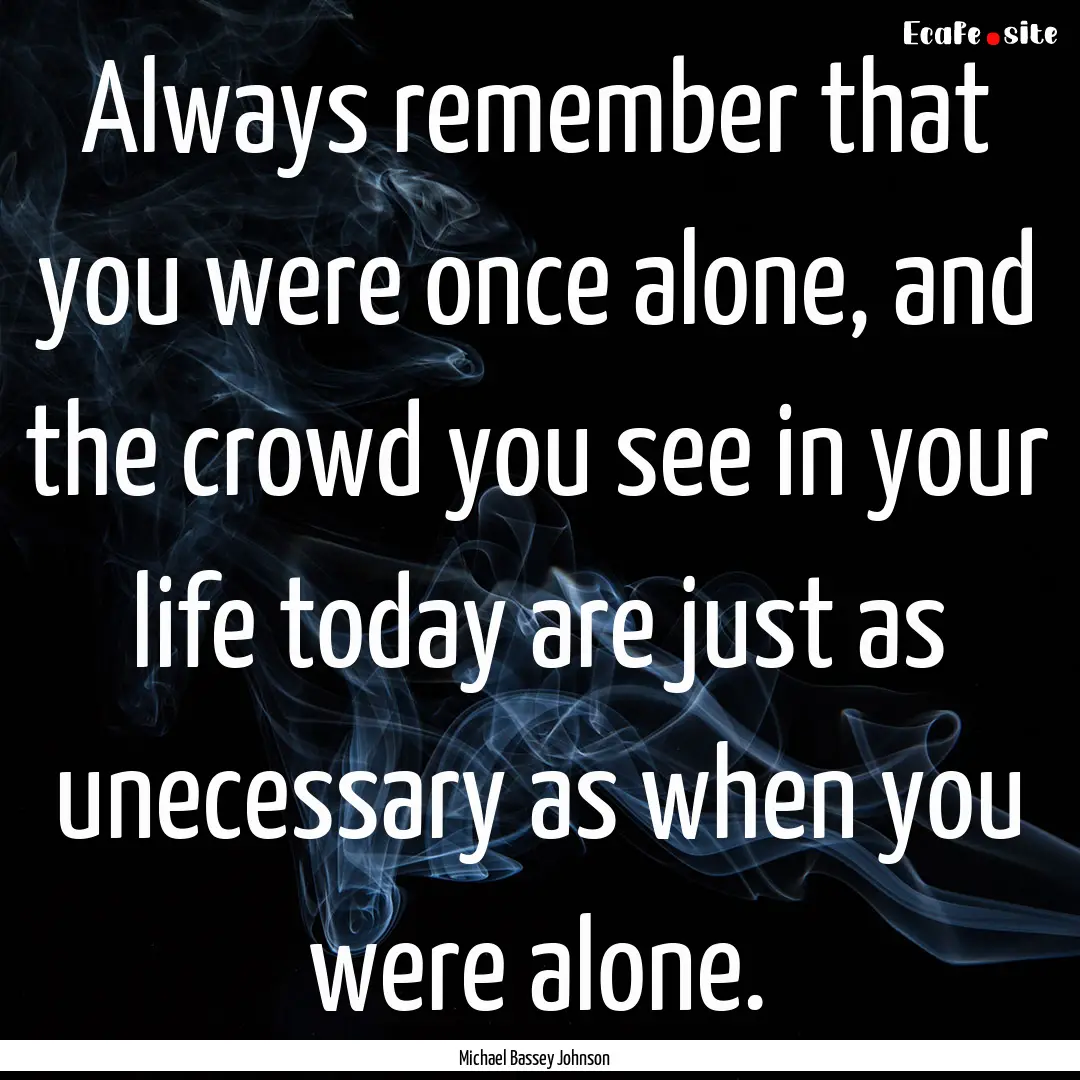 Always remember that you were once alone,.... : Quote by Michael Bassey Johnson