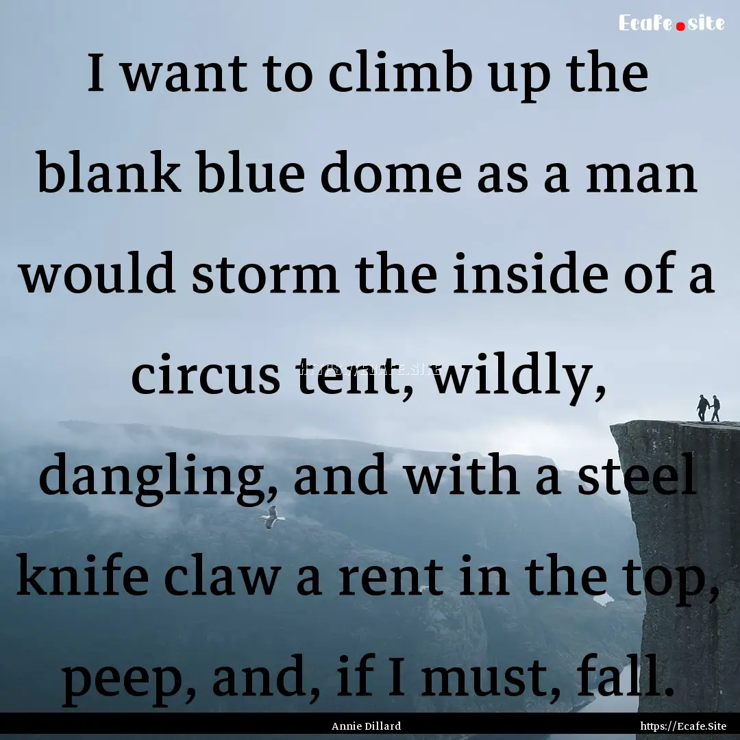 I want to climb up the blank blue dome as.... : Quote by Annie Dillard