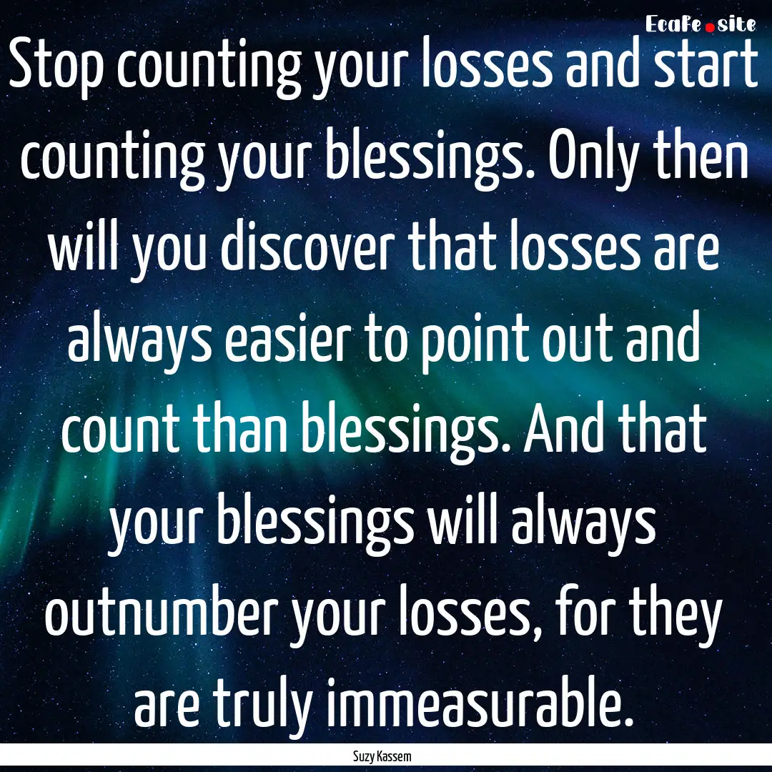 Stop counting your losses and start counting.... : Quote by Suzy Kassem