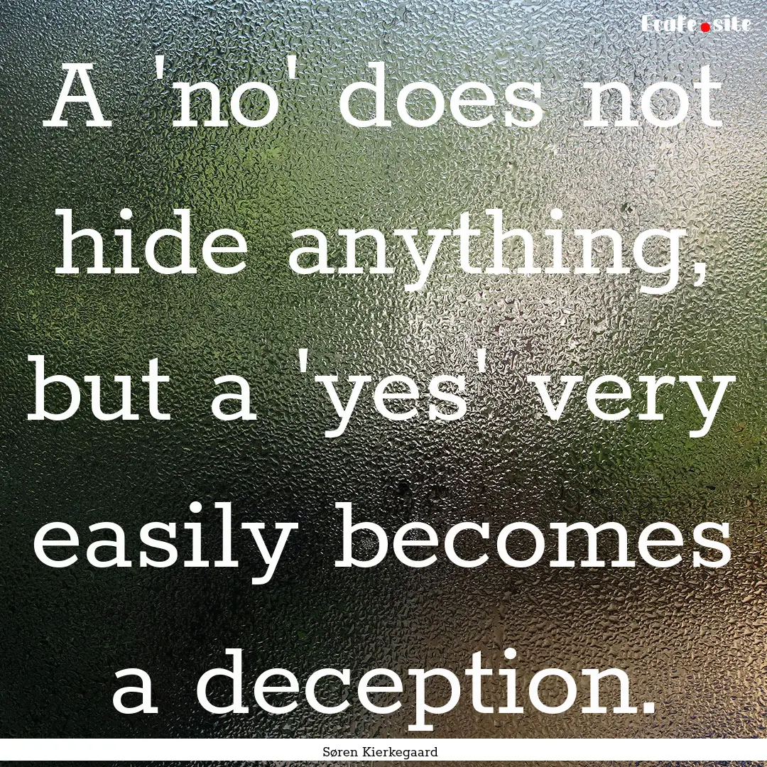 A 'no' does not hide anything, but a 'yes'.... : Quote by Søren Kierkegaard