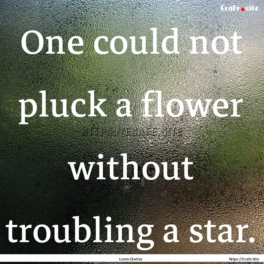 One could not pluck a flower without troubling.... : Quote by Loren Eiseley