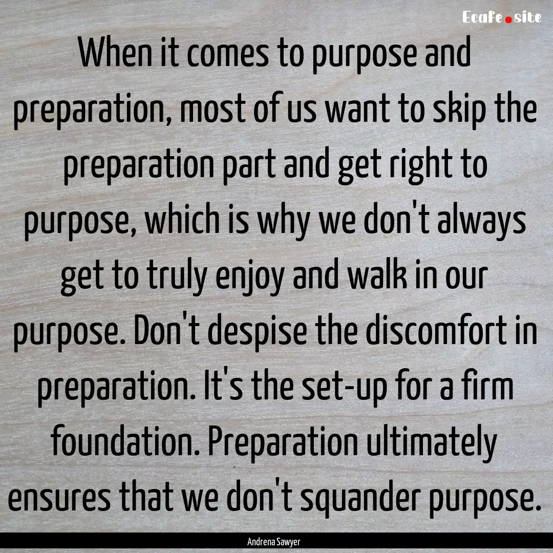 When it comes to purpose and preparation,.... : Quote by Andrena Sawyer