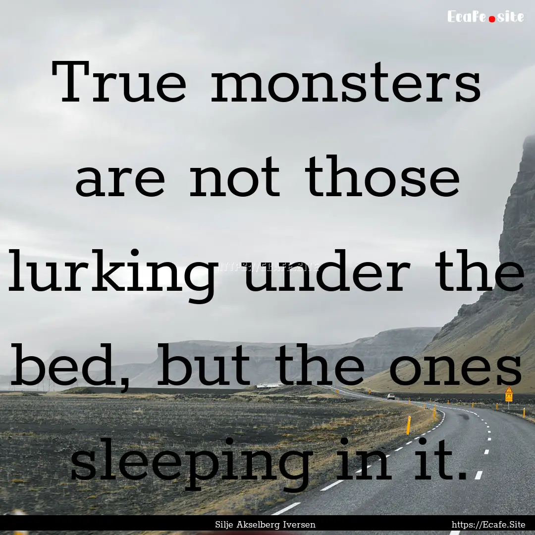 True monsters are not those lurking under.... : Quote by Silje Akselberg Iversen