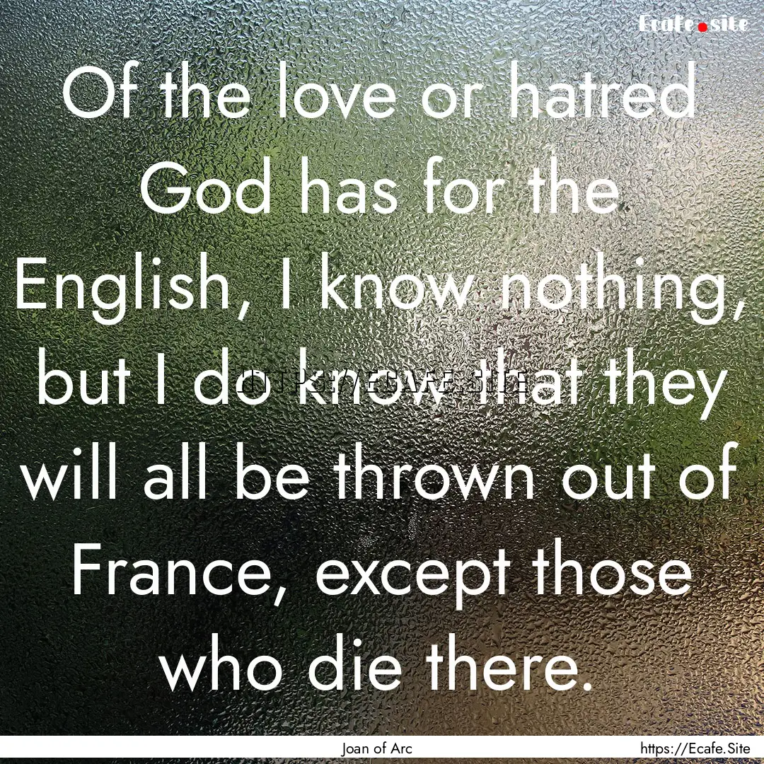 Of the love or hatred God has for the English,.... : Quote by Joan of Arc