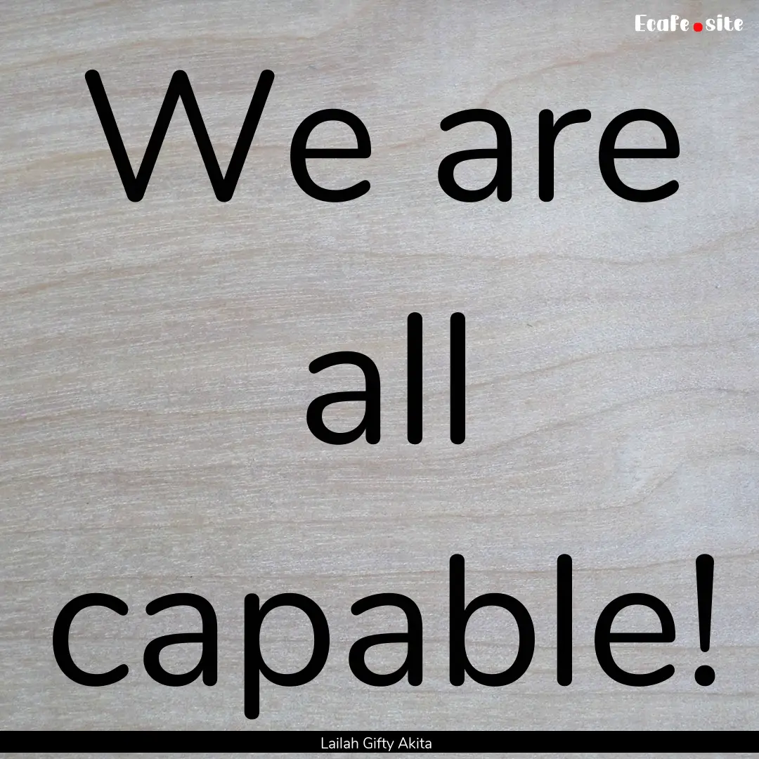 We are all capable! : Quote by Lailah Gifty Akita