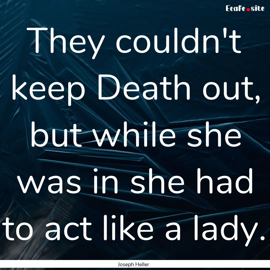 They couldn't keep Death out, but while she.... : Quote by Joseph Heller