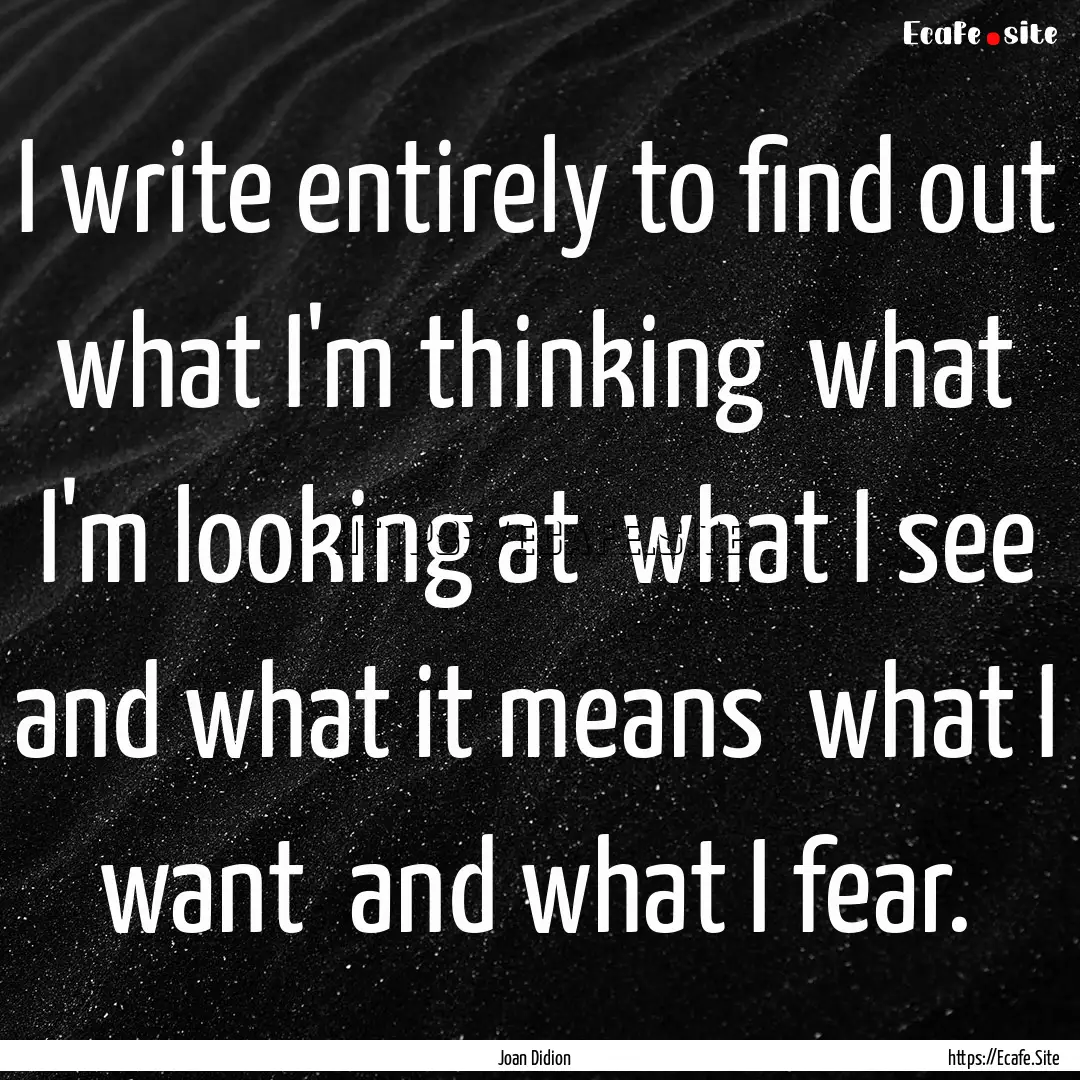 I write entirely to find out what I'm thinking.... : Quote by Joan Didion