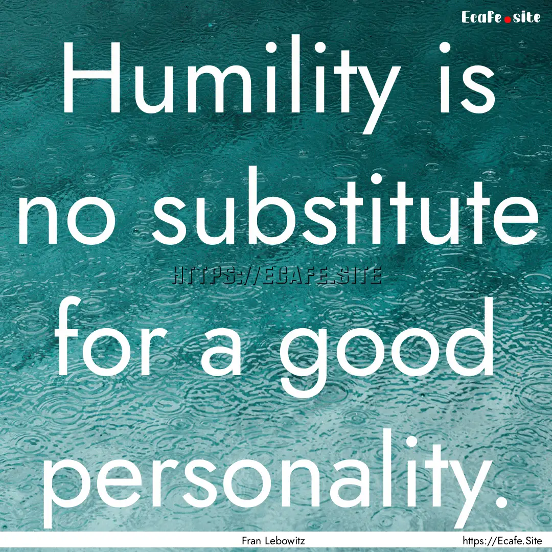 Humility is no substitute for a good personality..... : Quote by Fran Lebowitz