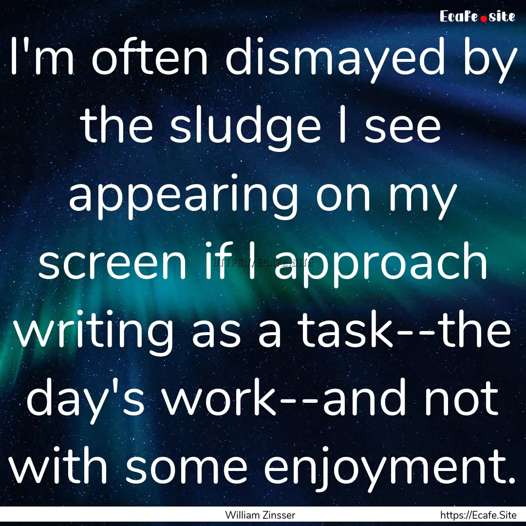 I'm often dismayed by the sludge I see appearing.... : Quote by William Zinsser