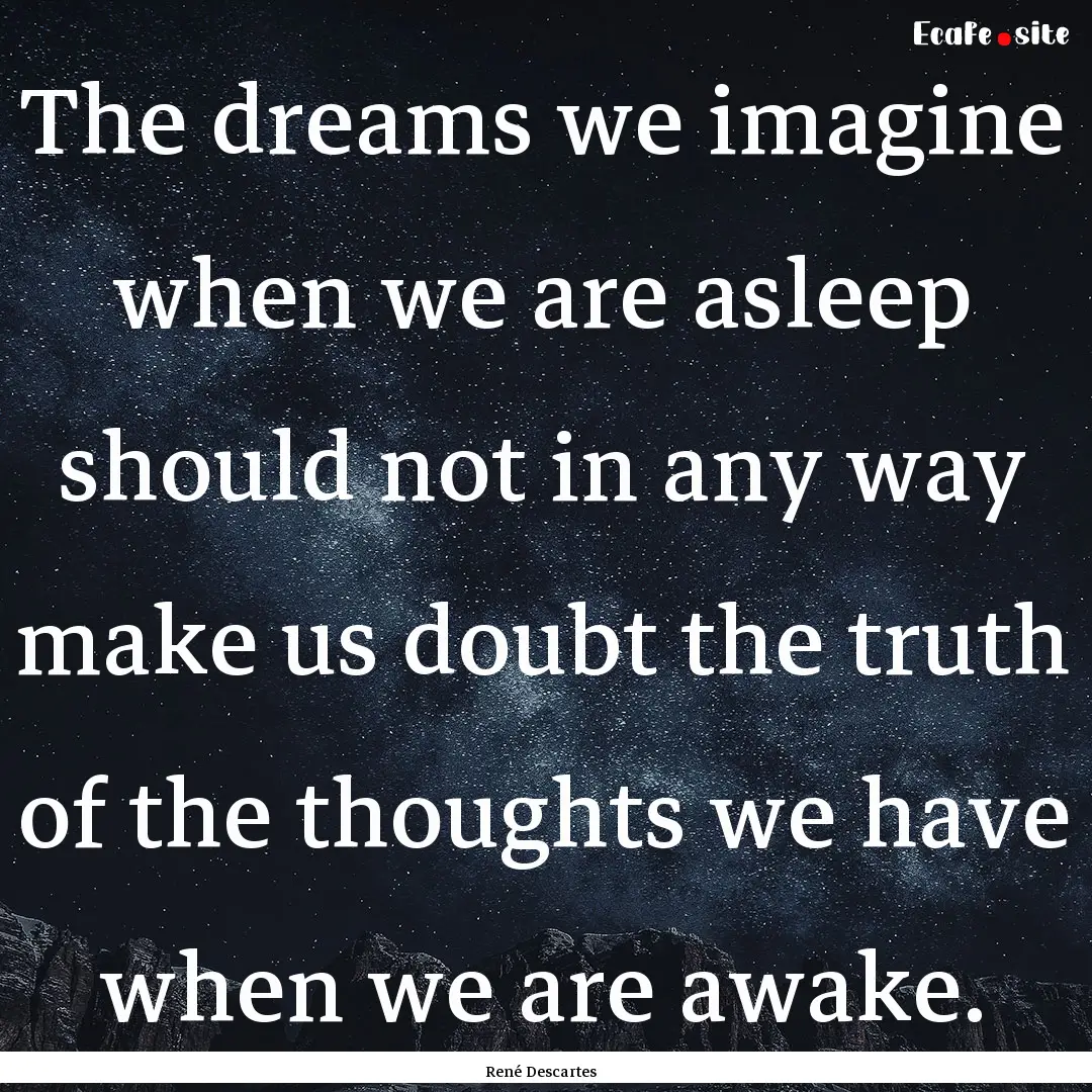 The dreams we imagine when we are asleep.... : Quote by René Descartes