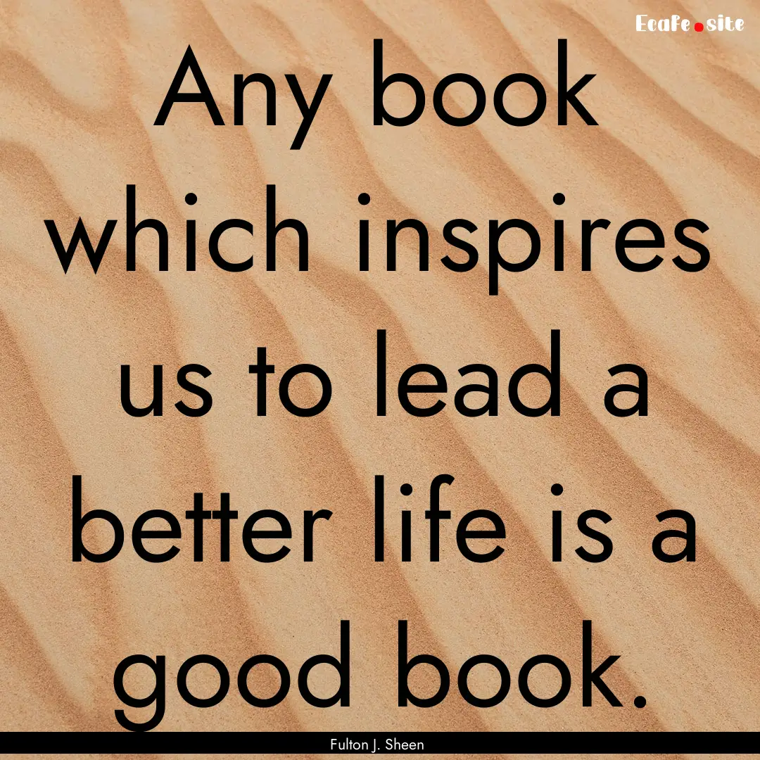 Any book which inspires us to lead a better.... : Quote by Fulton J. Sheen