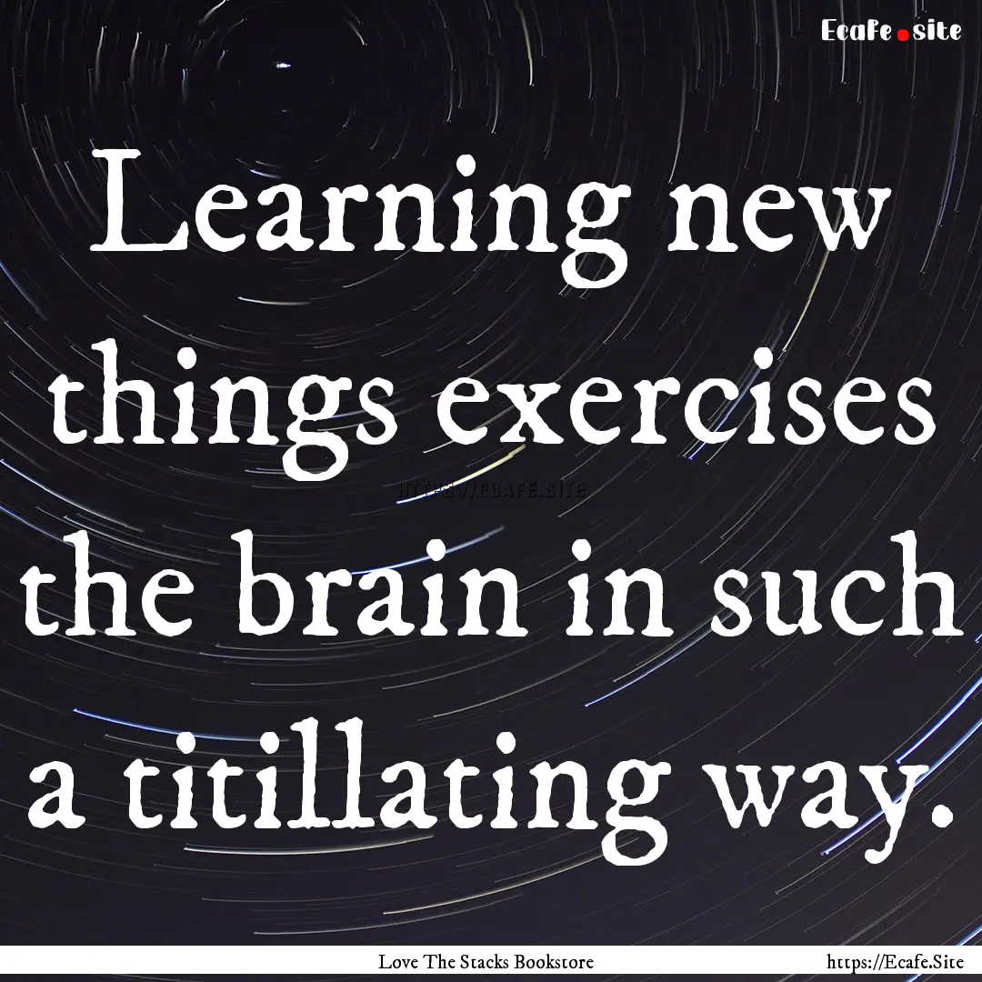 Learning new things exercises the brain in.... : Quote by Love The Stacks Bookstore