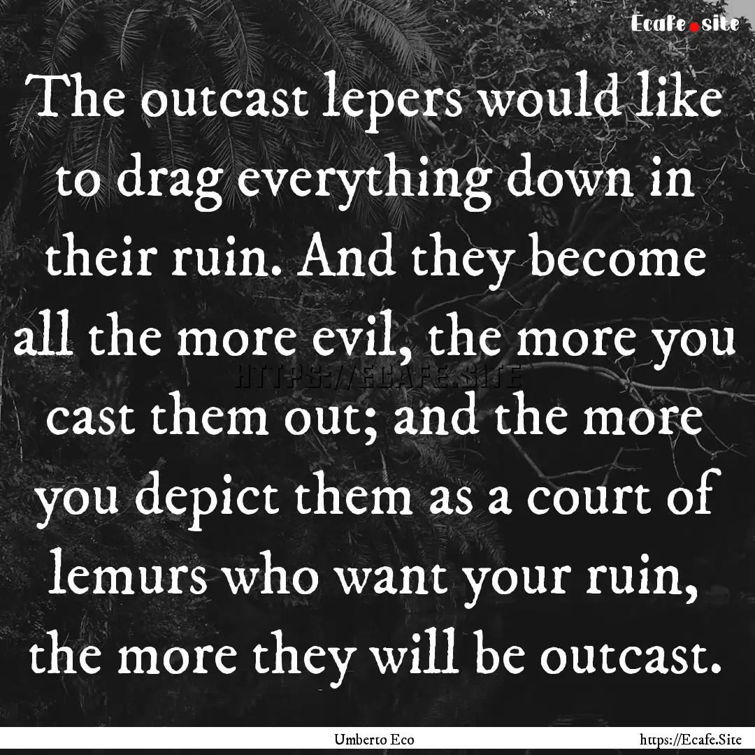 The outcast lepers would like to drag everything.... : Quote by Umberto Eco