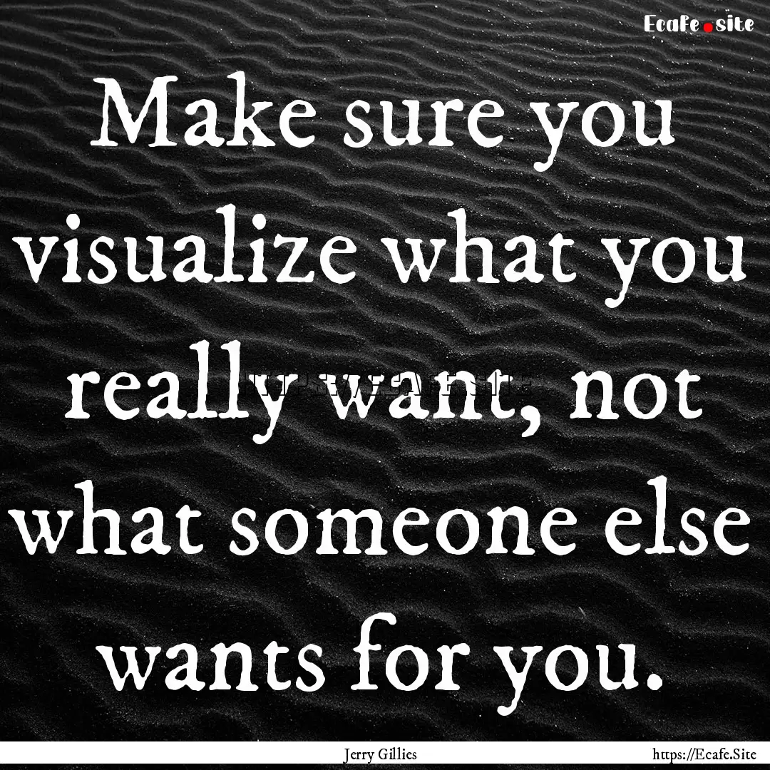 Make sure you visualize what you really want,.... : Quote by Jerry Gillies