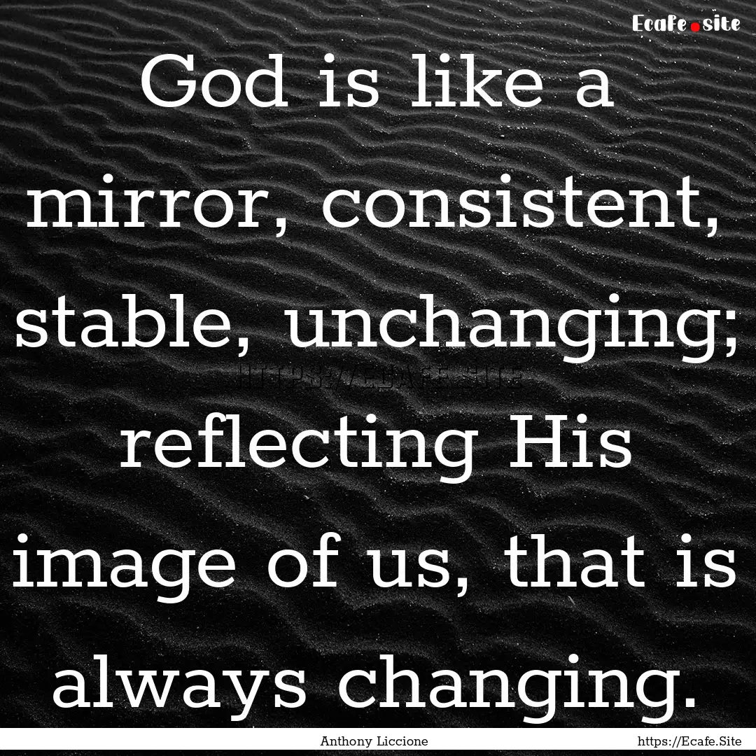 God is like a mirror, consistent, stable,.... : Quote by Anthony Liccione