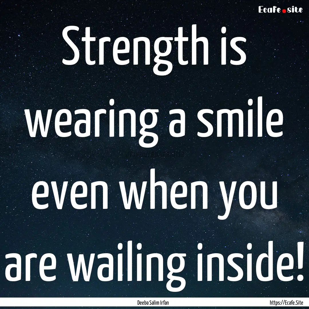 Strength is wearing a smile even when you.... : Quote by Deeba Salim Irfan