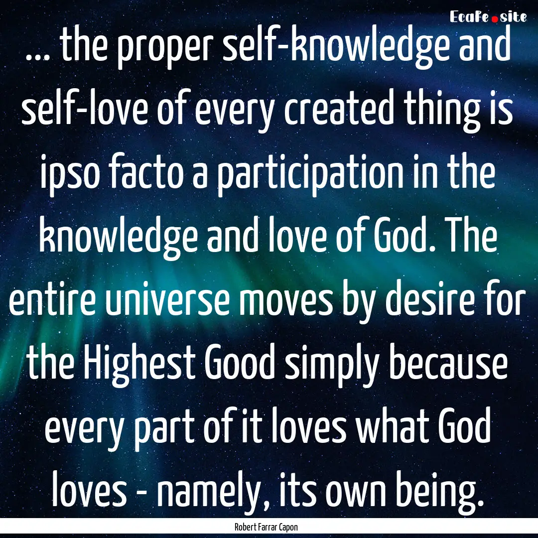 ... the proper self-knowledge and self-love.... : Quote by Robert Farrar Capon