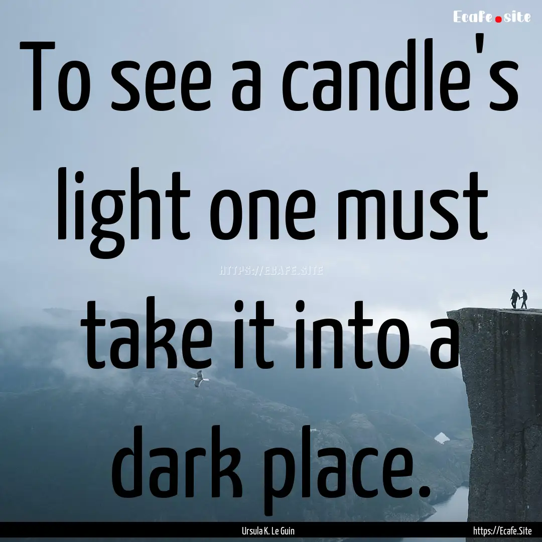 To see a candle's light one must take it.... : Quote by Ursula K. Le Guin