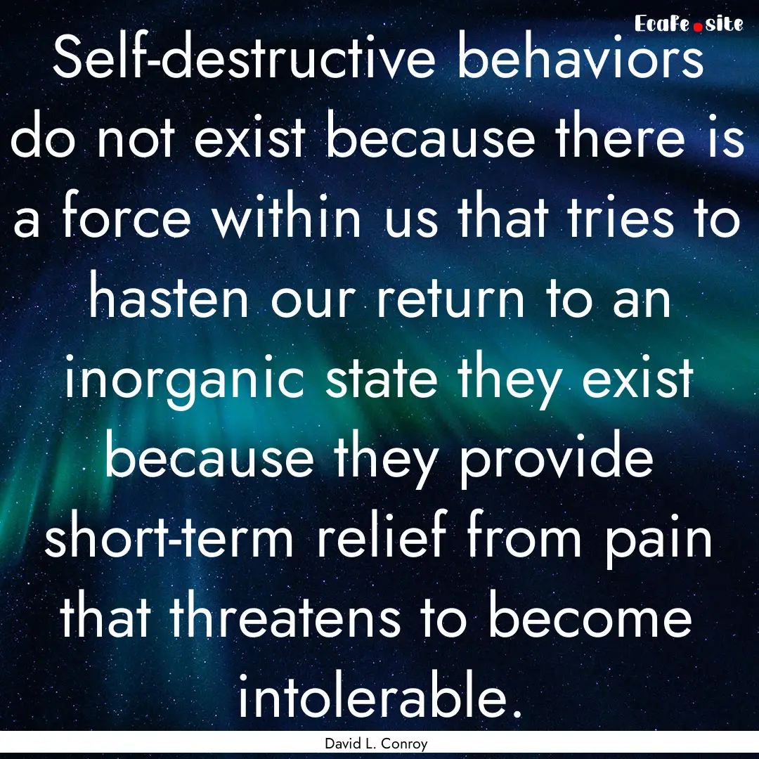 Self-destructive behaviors do not exist because.... : Quote by David L. Conroy