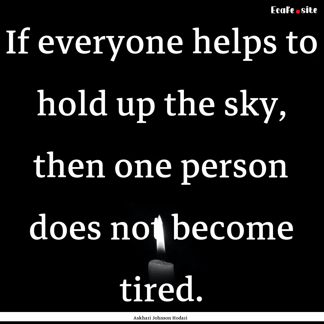 If everyone helps to hold up the sky, then.... : Quote by Askhari Johnson Hodari