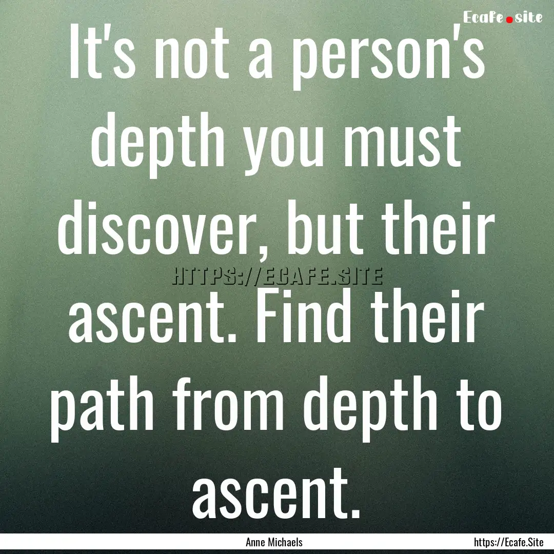 It's not a person's depth you must discover,.... : Quote by Anne Michaels