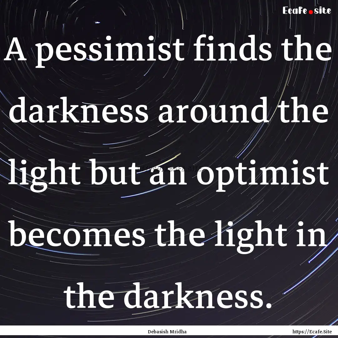 A pessimist finds the darkness around the.... : Quote by Debasish Mridha