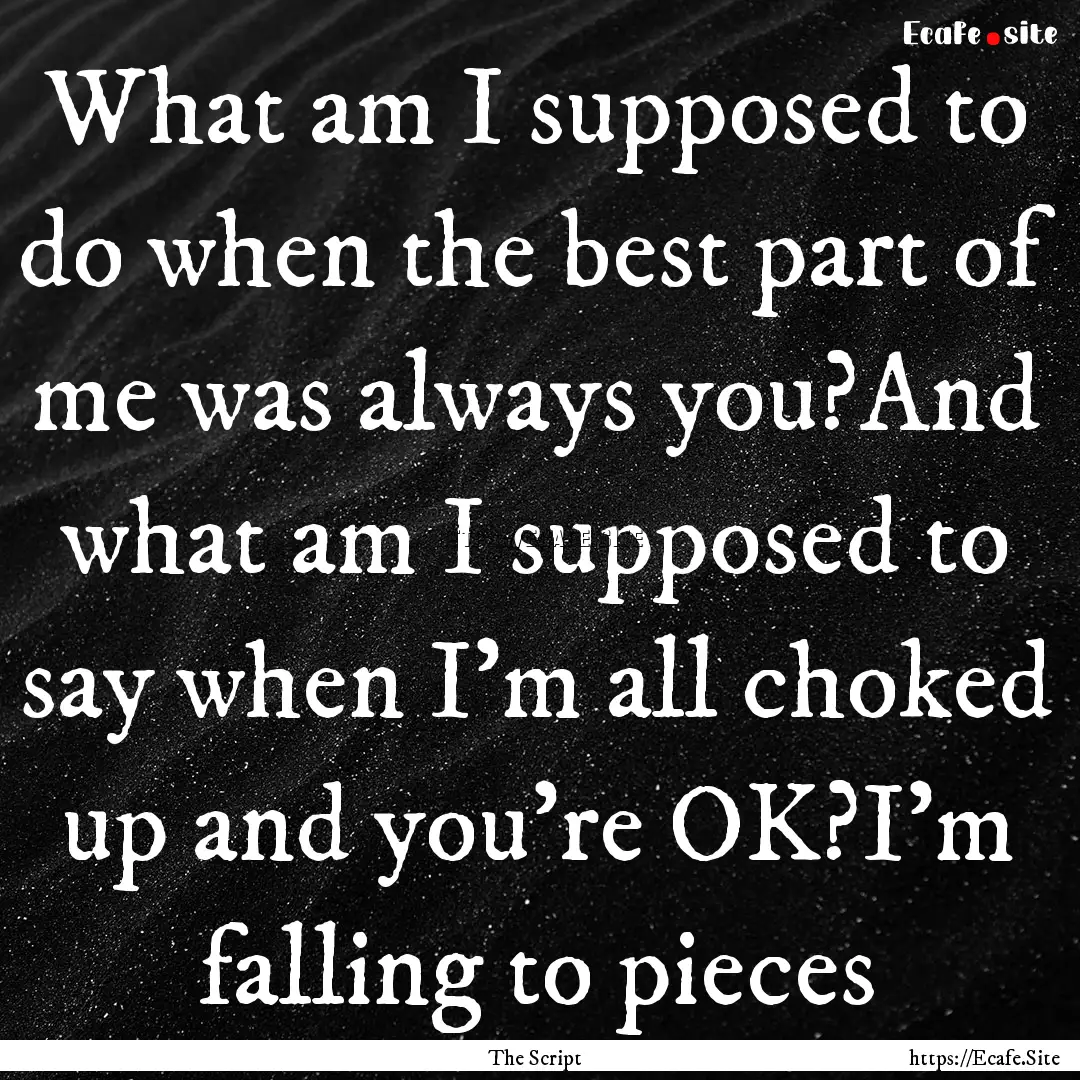 What am I supposed to do when the best part.... : Quote by The Script