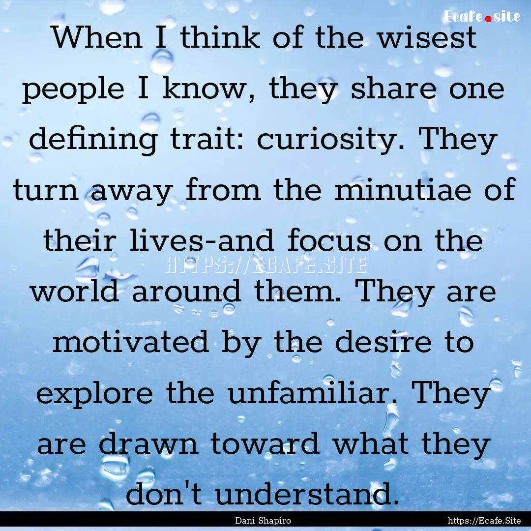 When I think of the wisest people I know,.... : Quote by Dani Shapiro