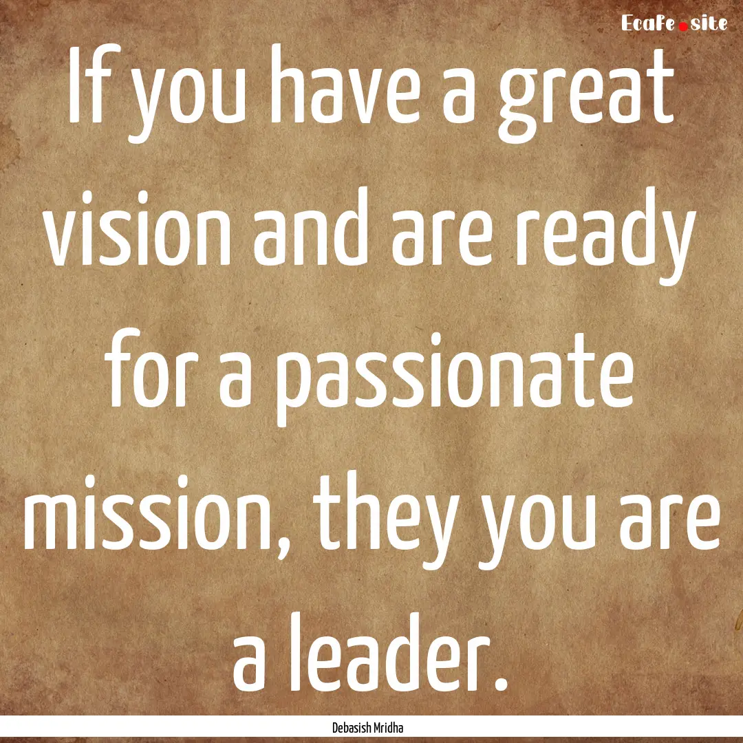 If you have a great vision and are ready.... : Quote by Debasish Mridha