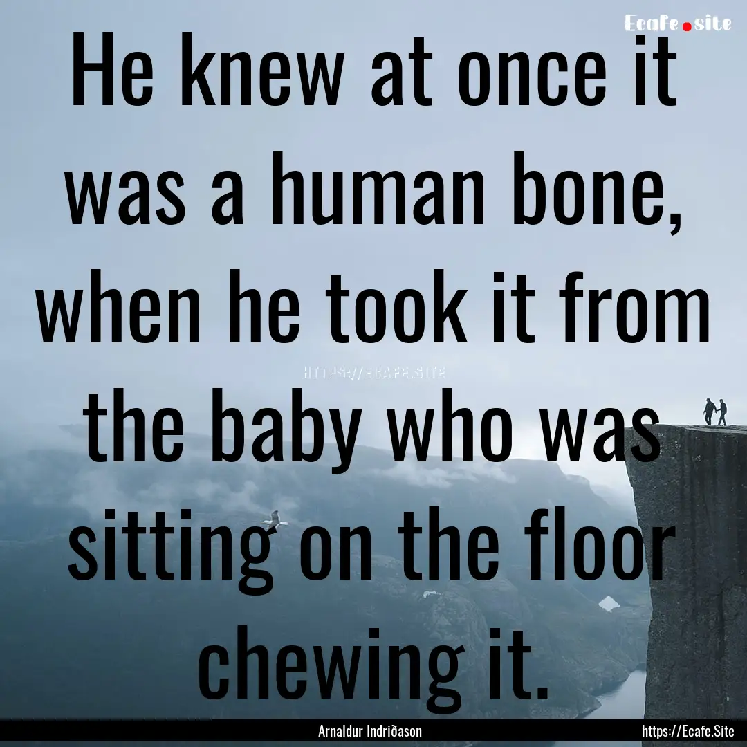 He knew at once it was a human bone, when.... : Quote by Arnaldur Indriðason