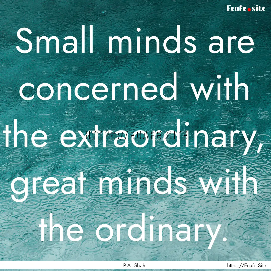 Small minds are concerned with the extraordinary,.... : Quote by P.A. Shah