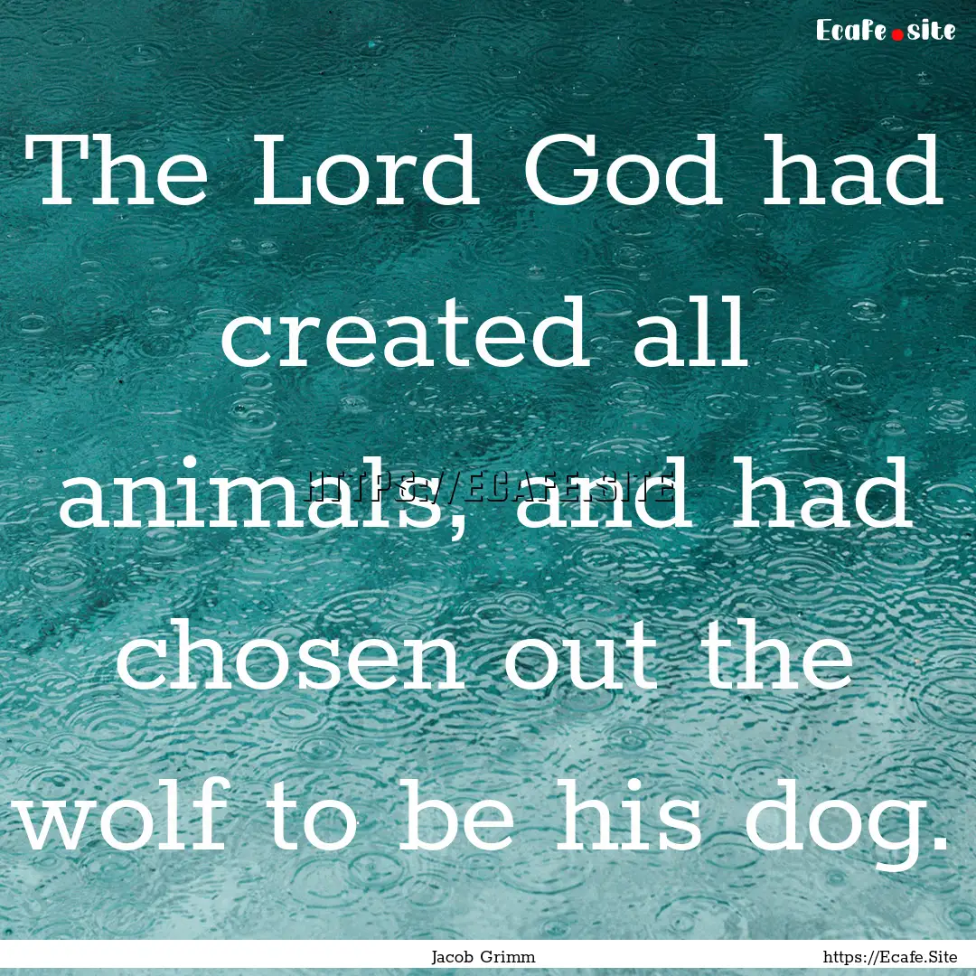 The Lord God had created all animals, and.... : Quote by Jacob Grimm