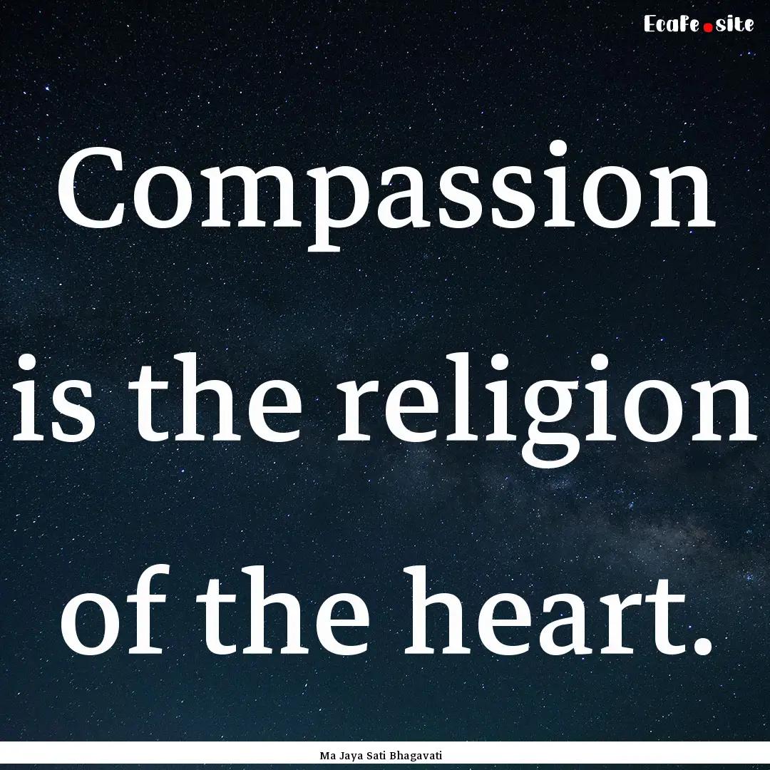 Compassion is the religion of the heart. : Quote by Ma Jaya Sati Bhagavati