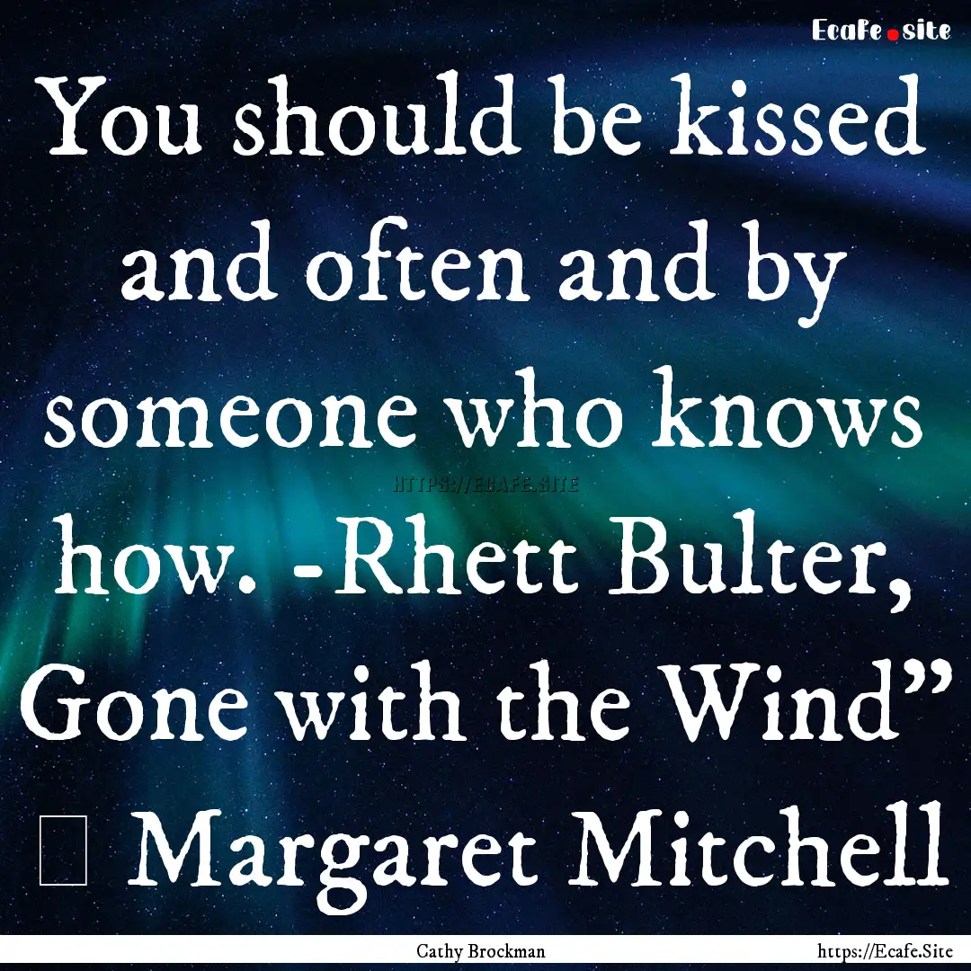 You should be kissed and often and by someone.... : Quote by Cathy Brockman